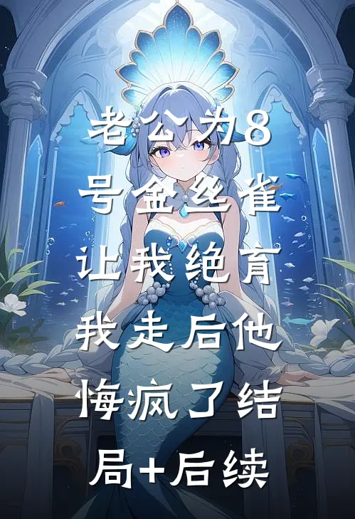老公为8号金丝雀让我绝育，我走后他悔疯了结局+后续