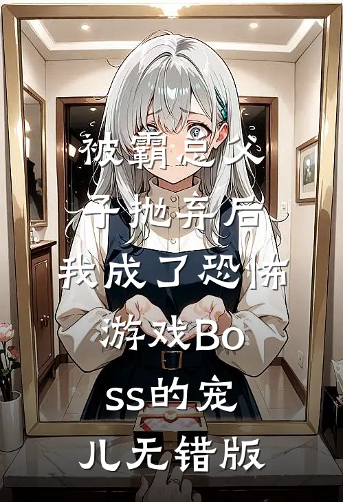 被霸总父子抛弃后，我成了恐怖游戏Boss的宠儿无错版