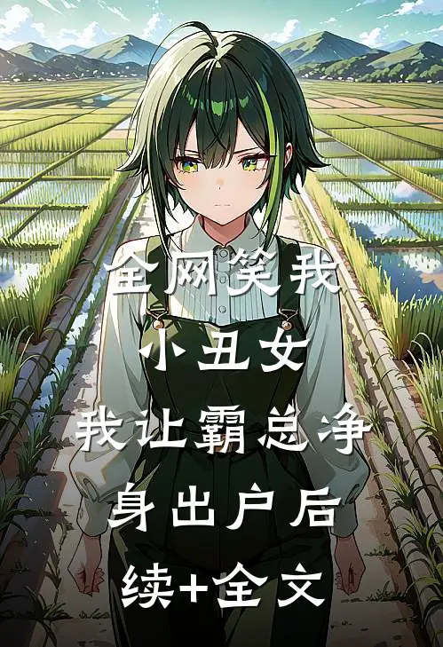 全网笑我小丑女，我让霸总净身出户后续+全文