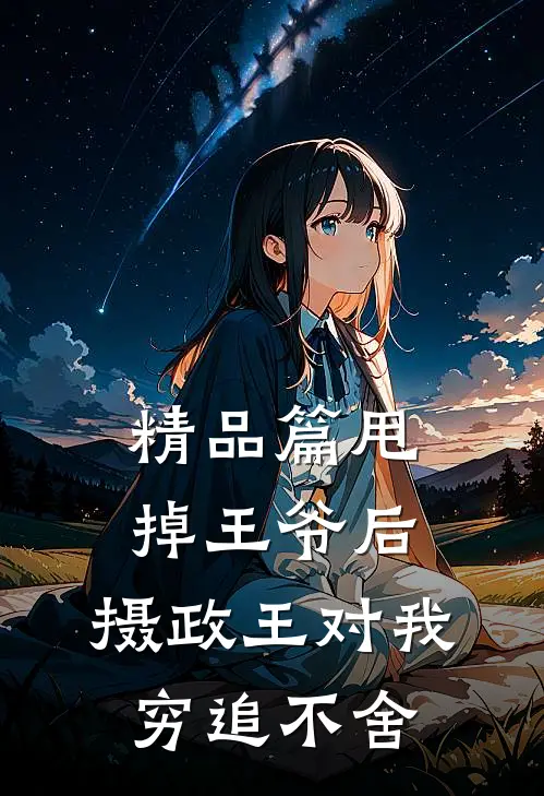 精品篇甩掉王爷后，摄政王对我穷追不舍