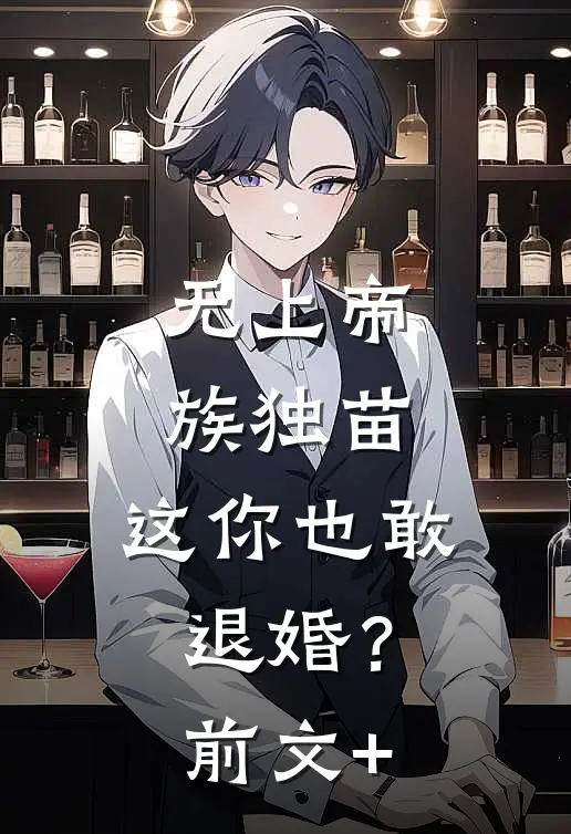无上帝族独苗，这你也敢退婚？前文+