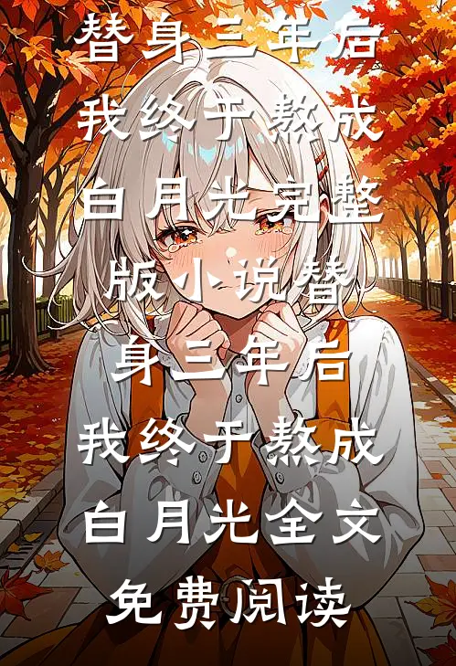 替身三年后，我终于熬成白月光完整版小说_替身三年后，我终于熬成白月光全文免费阅读