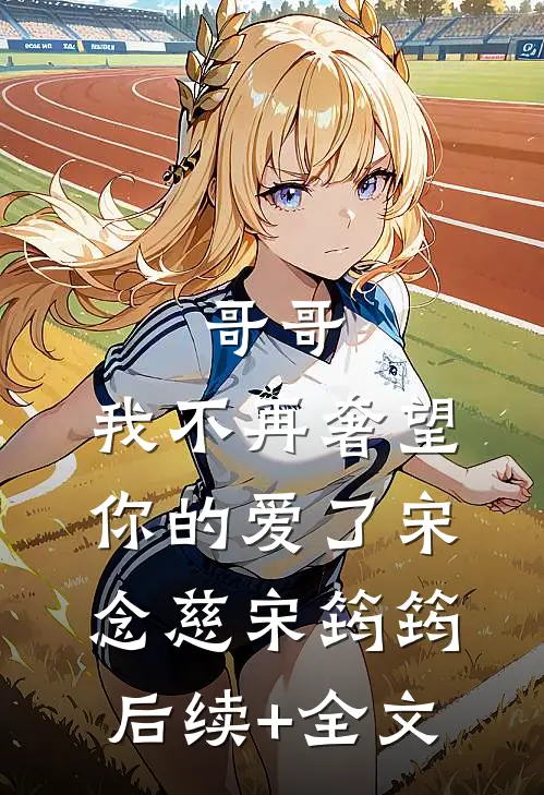 哥哥，我不再奢望你的爱了宋念慈宋筠筠后续+全文