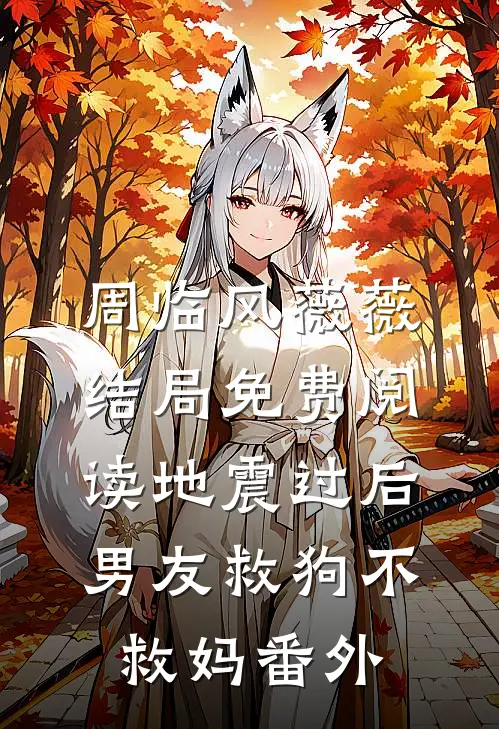 周临风薇薇结局免费阅读地震过后，男友救狗不救妈番外