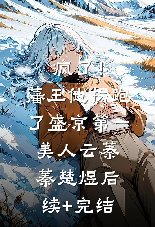 疯了！藩王他拐跑了盛京第一美人云蓁蓁楚煜后续+完结