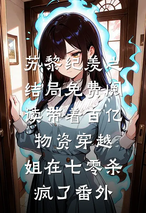 苏黎纪羡之结局免费阅读带着百亿物资穿越，姐在七零杀疯了番外