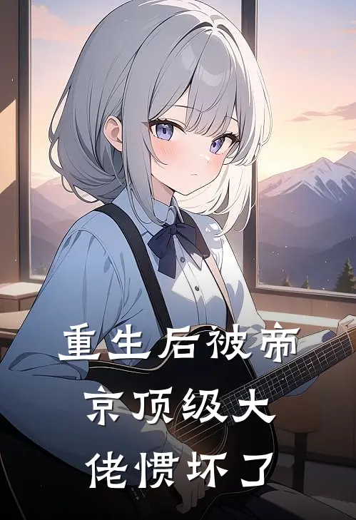 重生后被帝京顶级大佬惯坏了