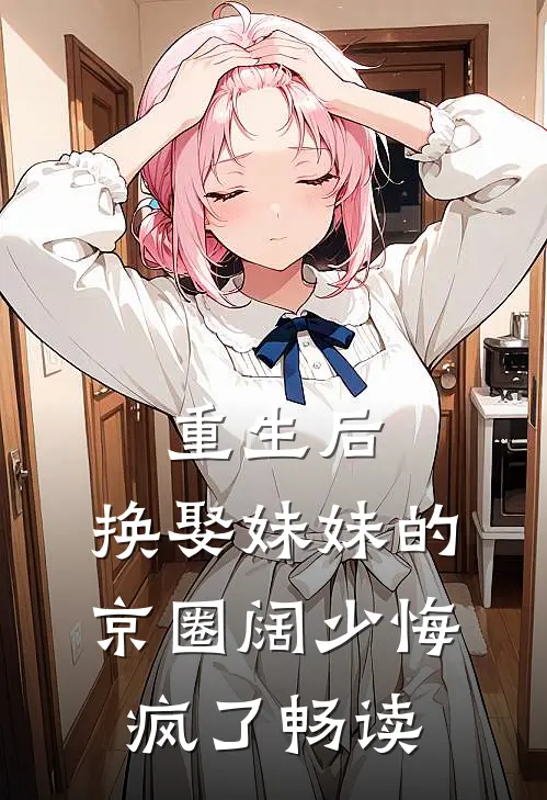 重生后，换娶妹妹的京圈阔少悔疯了畅读