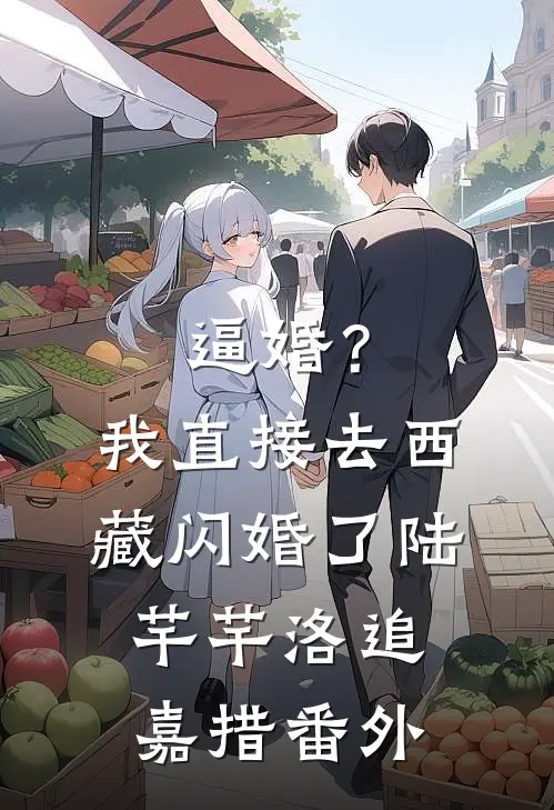 逼婚？我直接去西藏闪婚了陆芊芊洛追嘉措番外