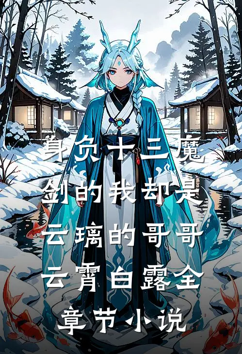身负十三魔剑的我却是云璃的哥哥云霄白露全章节小说