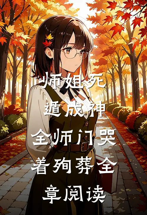 师姐死遁成神，全师门哭着殉葬全章阅读