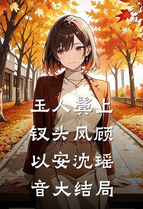 玉人鬓上钗头凤顾以安沈瑶音大结局