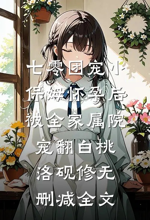 七零团宠小保姆怀孕后，被全家属院宠翻白桃洛砚修无删减全文