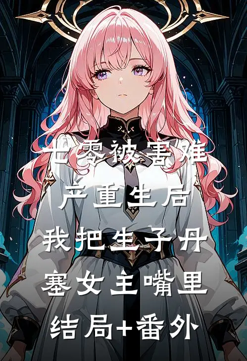 七零被害难产重生后，我把生子丹塞女主嘴里结局+番外