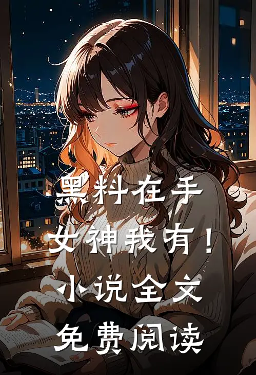 黑料在手，女神我有！小说全文免费阅读