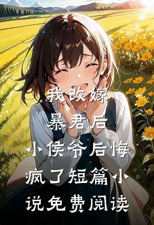 我改嫁暴君后，小侯爷后悔疯了短篇小说免费阅读