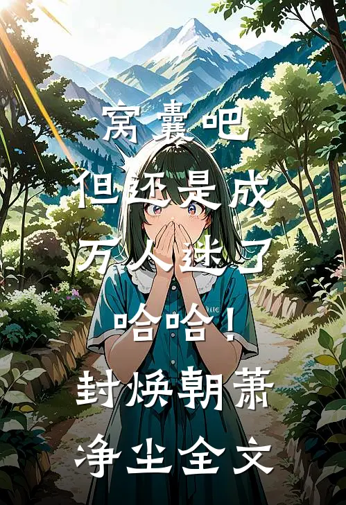 窝囊吧，但还是成万人迷了哈哈！封焕朝萧净尘全文