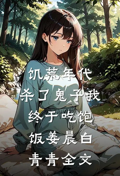 饥荒年代，杀了鬼子我终于吃饱饭姜晨白青青全文