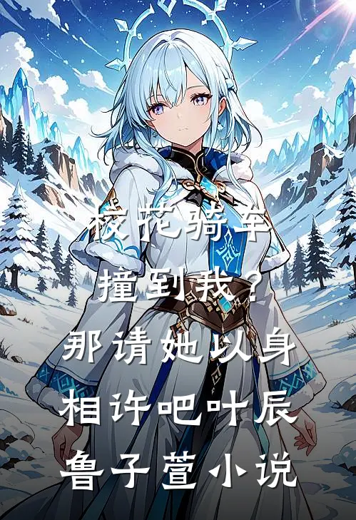 校花骑车撞到我？那请她以身相许吧叶辰鲁子萱小说