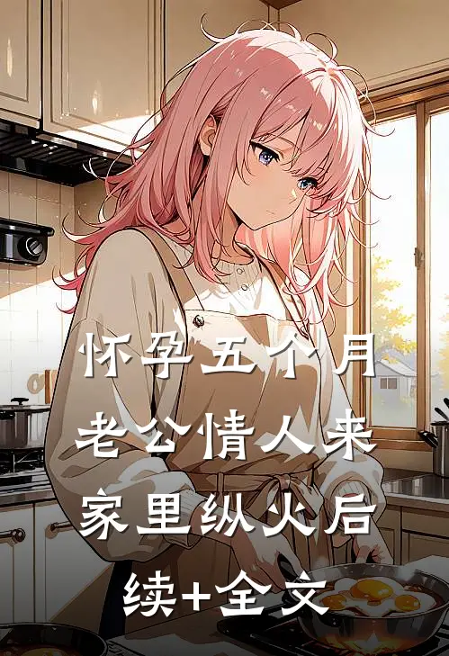 怀孕五个月，老公情人来家里纵火后续+全文