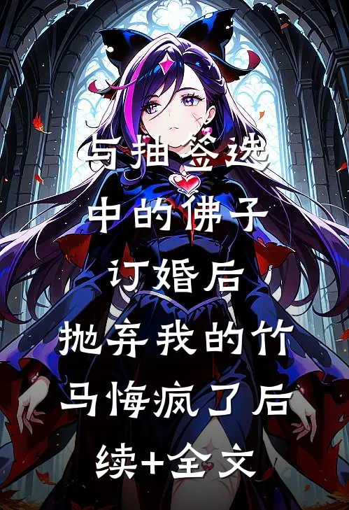 与抽签选中的佛子订婚后，抛弃我的竹马悔疯了后续+全文