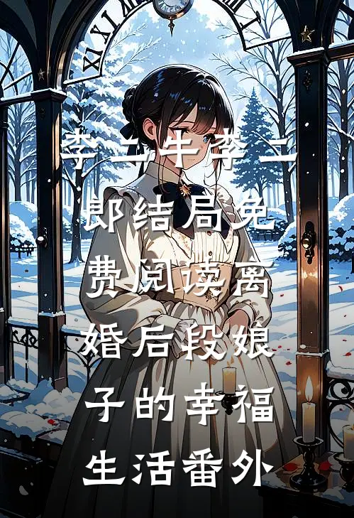 李二牛李二郎结局免费阅读离婚后段娘子的幸福生活番外