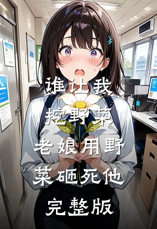 谁让我挖野菜，老娘用野菜砸死他完整版