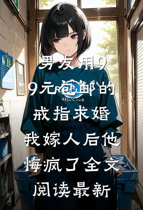 男友用9.9元包邮的戒指求婚，我嫁人后他悔疯了全文阅读最新