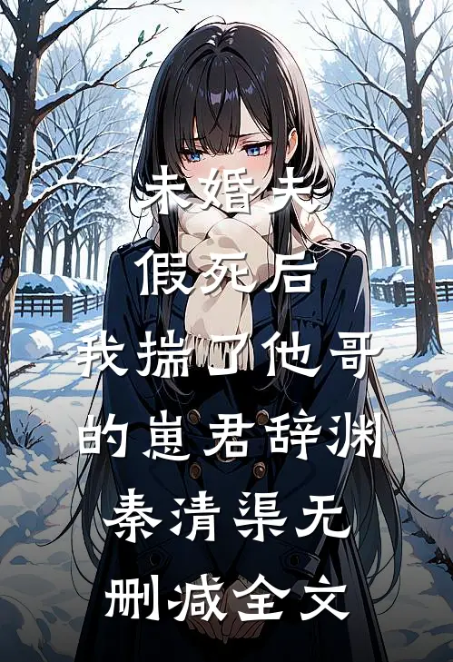 未婚夫假死后，我揣了他哥的崽君辞渊秦清渠无删减全文