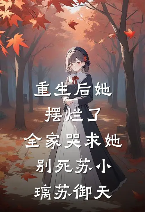 重生后她摆烂了，全家哭求她别死苏小璃苏御天