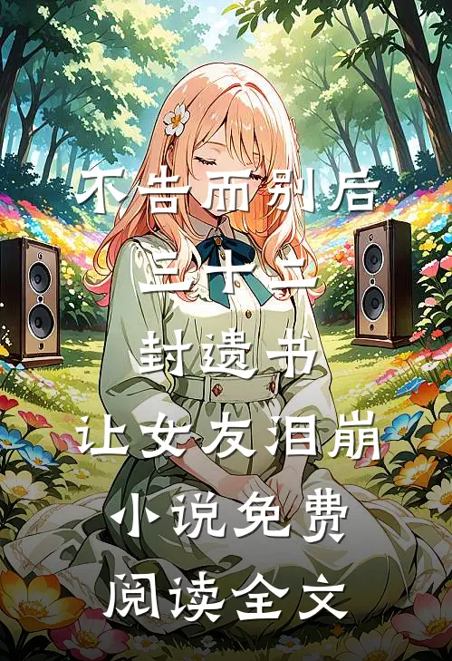 不告而别后，三十二封遗书，让女友泪崩小说免费阅读全文