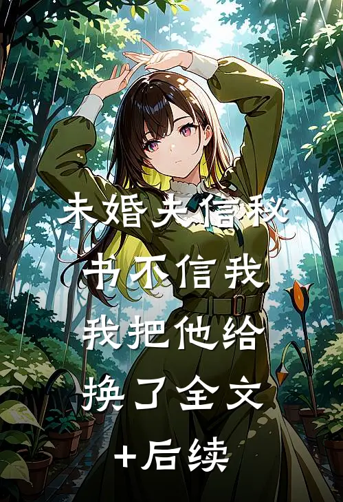 未婚夫信秘书不信我，我把他给换了全文+后续