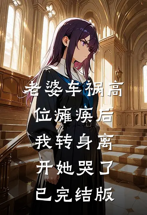 老婆车祸高位瘫痪后，我转身离开她哭了已完结版