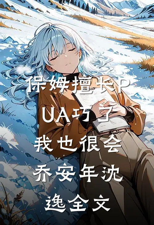 保姆擅长PUA巧了，我也很会 乔安年沈逸全文