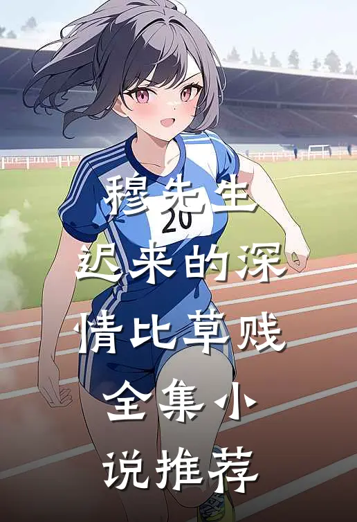 穆先生，迟来的深情比草贱全集小说推荐