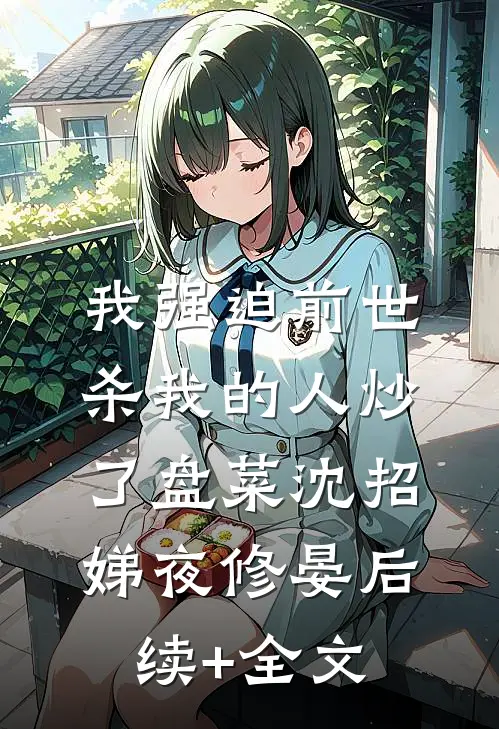 我强迫前世杀我的人炒了盘菜沈招娣夜修晏后续+全文