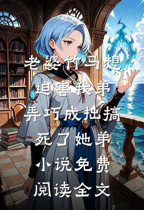 老婆竹马想迫害我弟，弄巧成拙搞死了她弟小说免费阅读全文