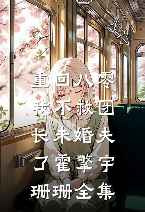 重回八零，我不救团长未婚夫了霍擎宇珊珊全集