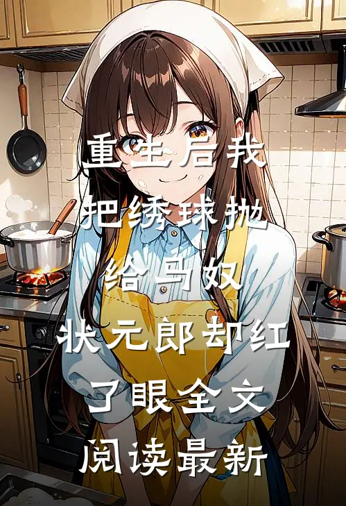 重生后我把绣球抛给马奴，状元郎却红了眼全文阅读最新
