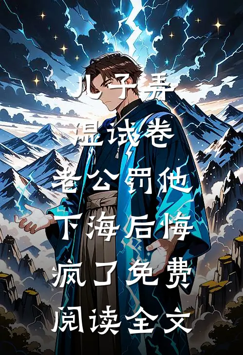 儿子弄湿试卷，老公罚他下海后悔疯了免费阅读全文