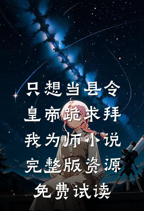 只想当县令，皇帝跪求拜我为师小说完整版资源免费试读