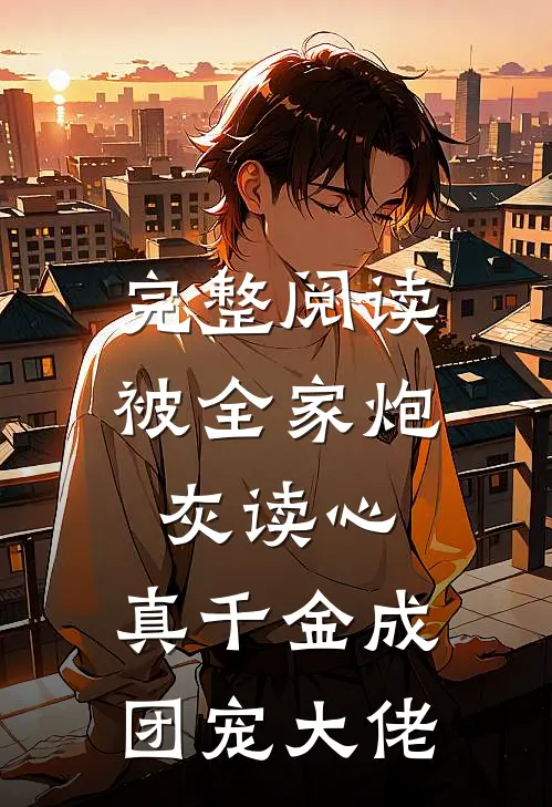 完整阅读被全家炮灰读心，真千金成团宠大佬