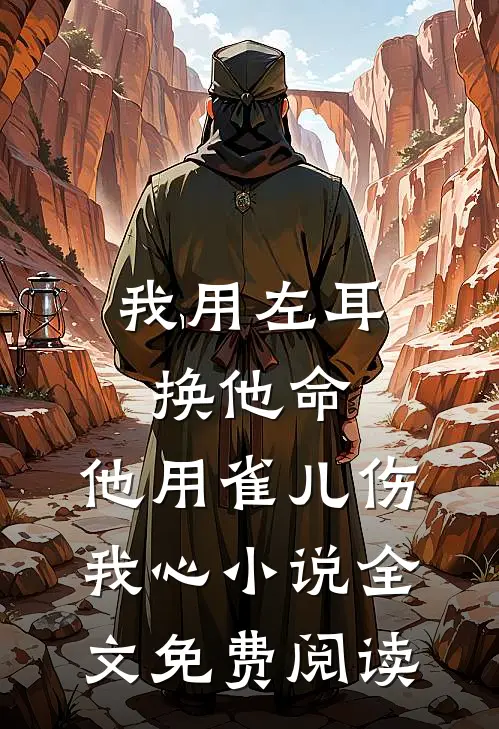 我用左耳换他命，他用雀儿伤我心小说全文免费阅读