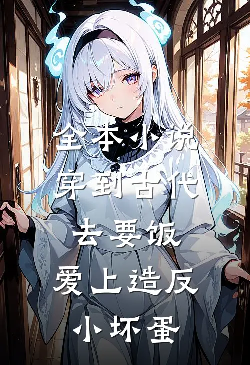 全本小说穿到古代去要饭，爱上造反小坏蛋