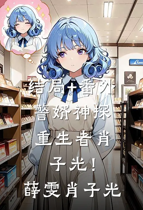 结局+番外警婿神探，重生者肖子光！薛雯肖子光