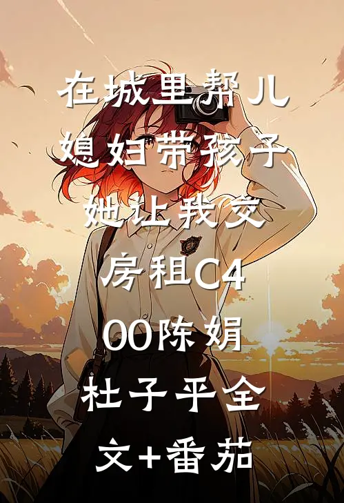 在城里帮儿媳妇带孩子她让我交房租C400陈娟杜子平全文+番茄