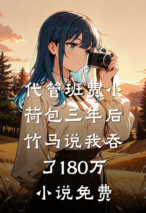 代管班费小荷包三年后，竹马说我吞了180万小说免费