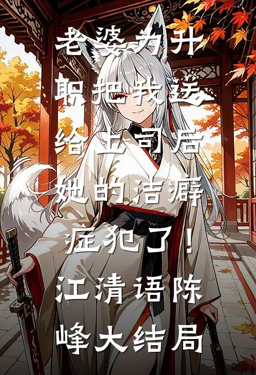老婆为升职把我送给上司后，她的洁癖症犯了！江清语陈峰大结局