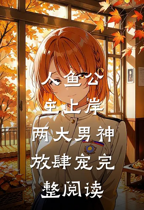 人鱼公主上岸，两大男神放肆宠完整阅读