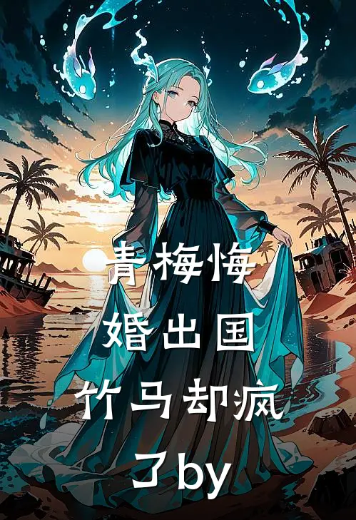 青梅悔婚出国，竹马却疯了by